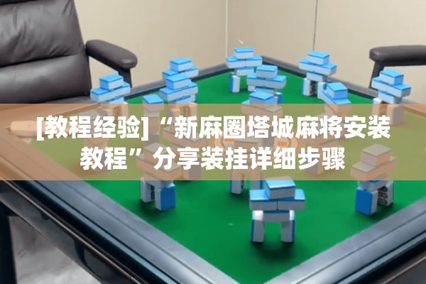 [教程经验]“新麻圈塔城麻将安装教程”分享装挂详细步骤
