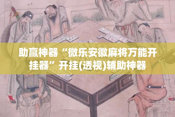 助赢神器“微乐安徽麻将万能开挂器	”开挂(透视)辅助神器