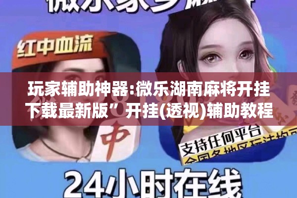 玩家辅助神器:微乐湖南麻将开挂下载最新版	”开挂(透视)辅助教程