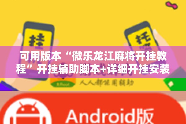 可用版本“微乐龙江麻将开挂教程”开挂辅助脚本+详细开挂安装教程