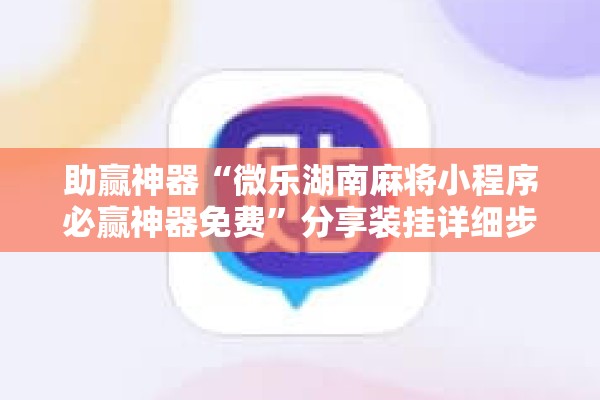 助赢神器“微乐湖南麻将小程序必赢神器免费”分享装挂详细步骤