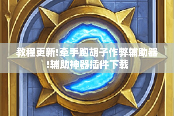 教程更新!牵手跑胡子作弊辅助器!辅助神器插件下载 教程更新!牵手跑胡子作弊辅助器!辅助神器插件下载