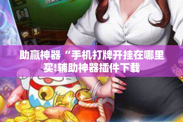 助赢神器“手机打牌开挂在哪里买!辅助神器插件下载 助赢神器“手机打牌开挂在哪里买!辅助神器插件下载