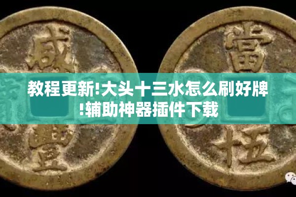 教程更新!大头十三水怎么刷好牌!辅助神器插件下载