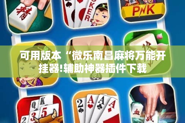 可用版本“微乐南昌麻将万能开挂器!辅助神器插件下载 可用版本“微乐南昌麻将万能开挂器!辅助神器插件下载