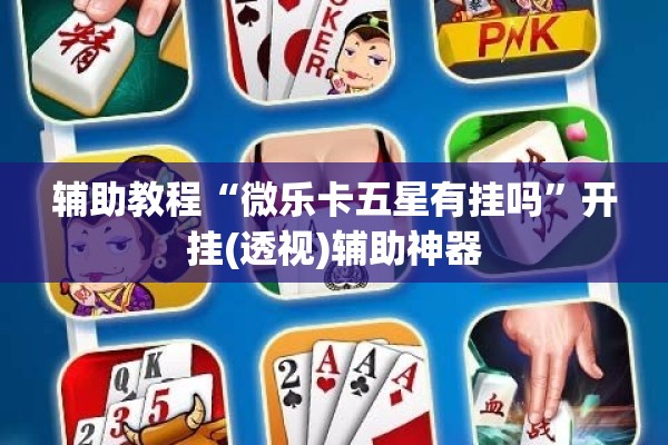 辅助教程“微乐卡五星有挂吗	”开挂(透视)辅助神器
