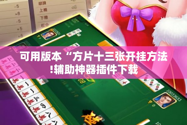 可用版本“方片十三张开挂方法!辅助神器插件下载 可用版本“方片十三张开挂方法!辅助神器插件下载