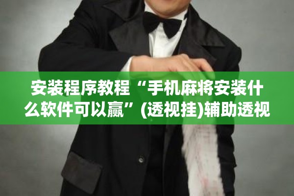 安装程序教程“手机麻将安装什么软件可以赢”(透视挂)辅助透视教程