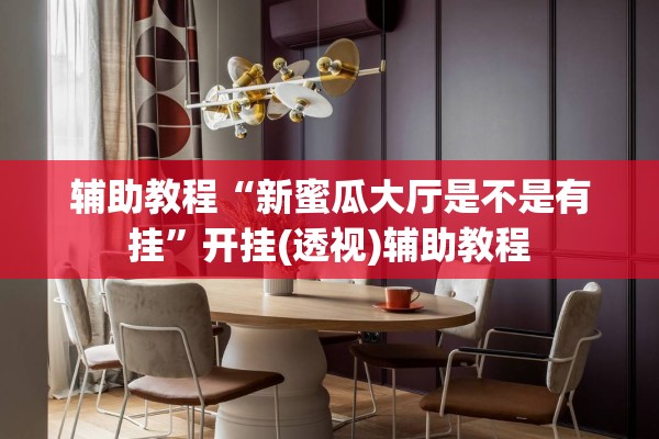 辅助教程“新蜜瓜大厅是不是有挂”开挂(透视)辅助教程