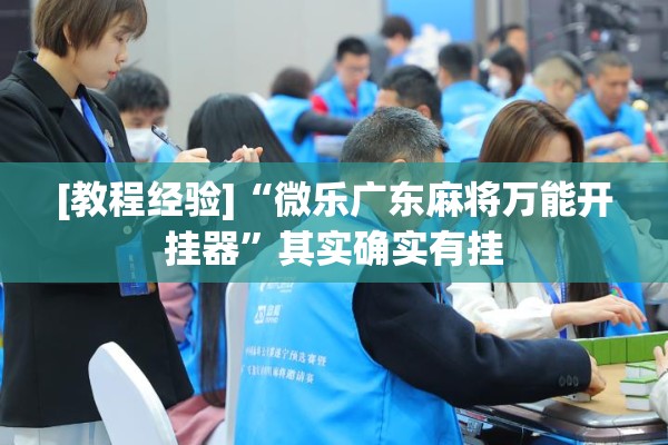 [教程经验]“微乐广东麻将万能开挂器	”其实确实有挂
