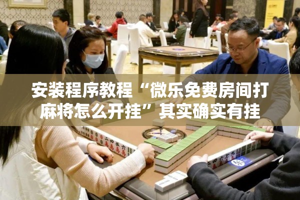 安装程序教程“微乐免费房间打麻将怎么开挂”其实确实有挂