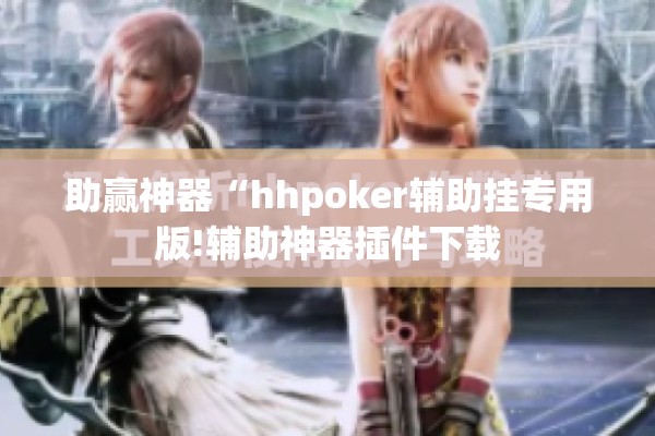 助赢神器“hhpoker辅助挂专用版!辅助神器插件下载 助赢神器“hhpoker辅助挂专用版!辅助神器插件下载