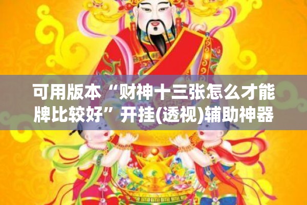 可用版本“财神十三张怎么才能牌比较好”开挂(透视)辅助神器
