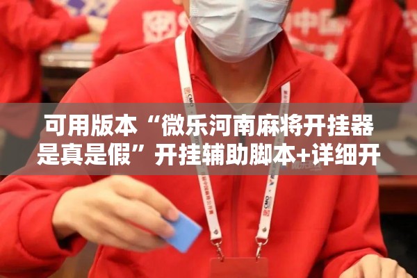 可用版本“微乐河南麻将开挂器是真是假”开挂辅助脚本+详细开挂安装教程