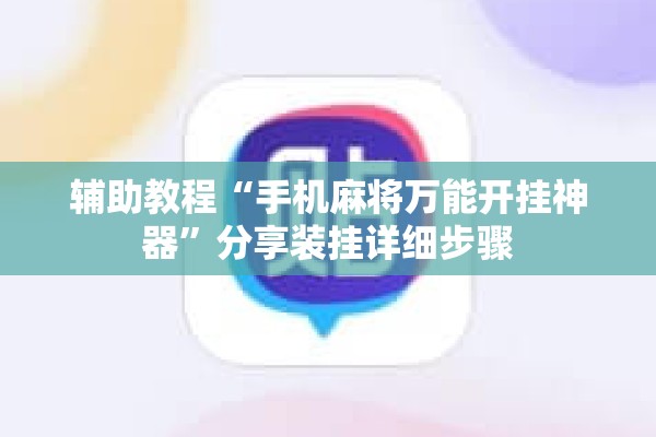 辅助教程“手机麻将万能开挂神器	”分享装挂详细步骤