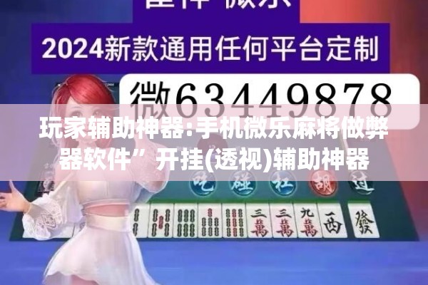 玩家辅助神器:手机微乐麻将做弊器软件	”开挂(透视)辅助神器