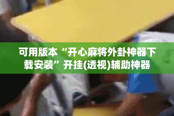 可用版本“开心麻将外卦神器下载安装”开挂(透视)辅助神器