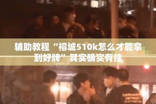 辅助教程“榕城510k怎么才能拿到好牌	”其实确实有挂