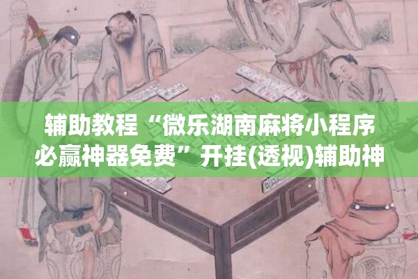 辅助教程“微乐湖南麻将小程序必赢神器免费”开挂(透视)辅助神器