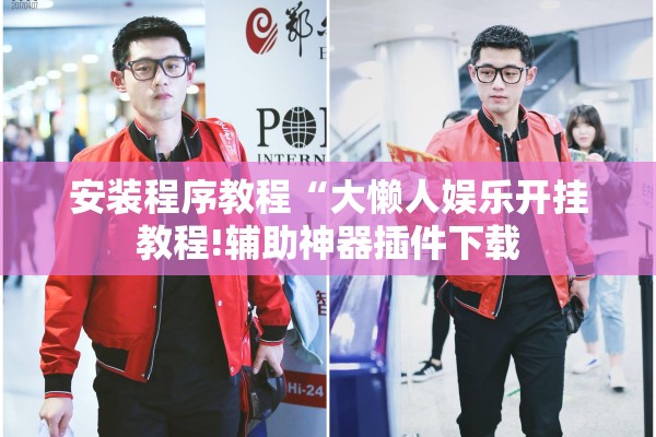 安装程序教程“大懒人娱乐开挂教程!辅助神器插件下载 安装程序教程“大懒人娱乐开挂教程!辅助神器插件下载