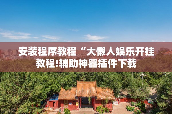 安装程序教程“大懒人娱乐开挂教程!辅助神器插件下载 安装程序教程“大懒人娱乐开挂教程!辅助神器插件下载