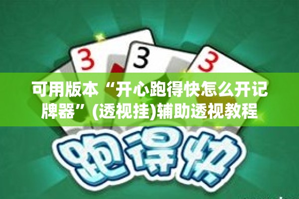 可用版本“开心跑得快怎么开记牌器	”(透视挂)辅助透视教程
