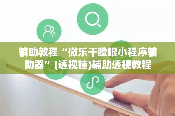 辅助教程“微乐干瞪眼小程序辅助器	”(透视挂)辅助透视教程