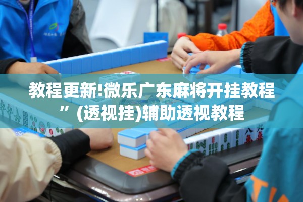 教程更新!微乐广东麻将开挂教程”(透视挂)辅助透视教程
