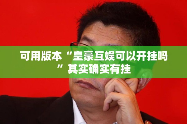 可用版本“皇豪互娱可以开挂吗”其实确实有挂