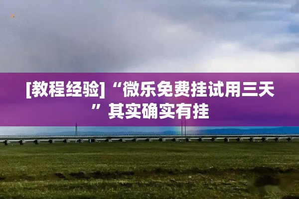 [教程经验]“微乐免费挂试用三天	”其实确实有挂