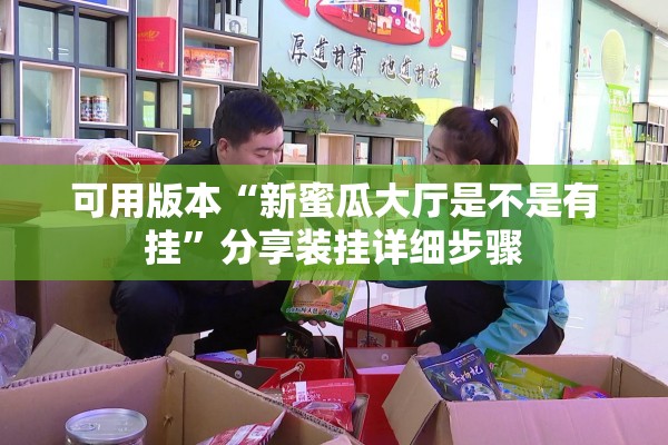 可用版本“新蜜瓜大厅是不是有挂	”分享装挂详细步骤