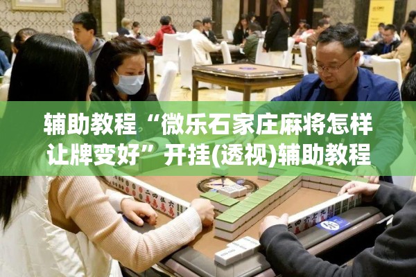 辅助教程“微乐石家庄麻将怎样让牌变好”开挂(透视)辅助教程