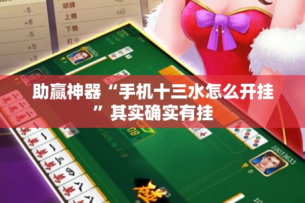 助赢神器“手机十三水怎么开挂”其实确实有挂