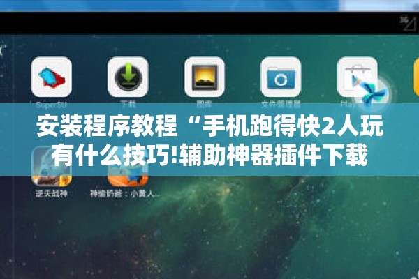 安装程序教程“手机跑得快2人玩有什么技巧!辅助神器插件下载 安装程序教程“手机跑得快2人玩有什么技巧!辅助神器插件下载