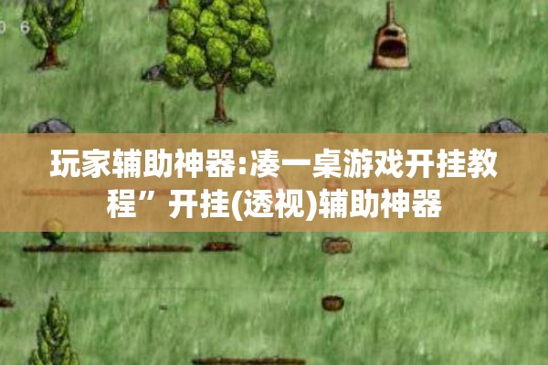 玩家辅助神器:凑一桌游戏开挂教程”开挂(透视)辅助神器