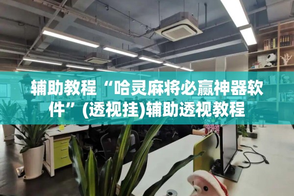 辅助教程“哈灵麻将必赢神器软件”(透视挂)辅助透视教程