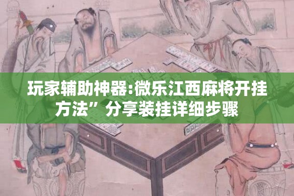 玩家辅助神器:微乐江西麻将开挂方法”分享装挂详细步骤
