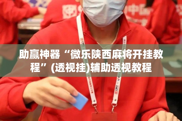 助赢神器“微乐陕西麻将开挂教程	”(透视挂)辅助透视教程
