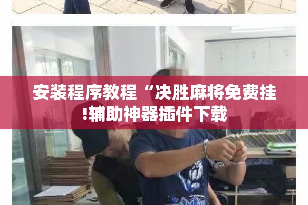 安装程序教程“决胜麻将免费挂!辅助神器插件下载 安装程序教程“决胜麻将免费挂!辅助神器插件下载