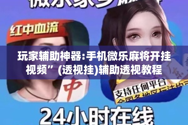 玩家辅助神器:手机微乐麻将开挂视频	”(透视挂)辅助透视教程
