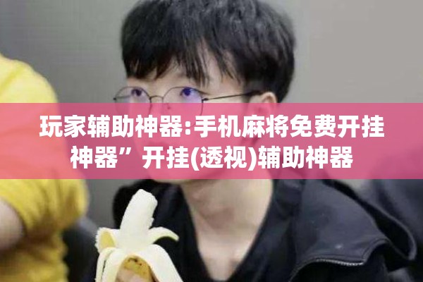 玩家辅助神器:手机麻将免费开挂神器”开挂(透视)辅助神器