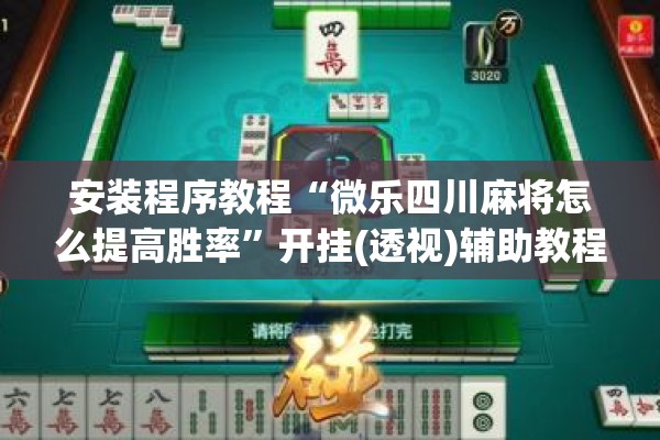 安装程序教程“微乐四川麻将怎么提高胜率	”开挂(透视)辅助教程