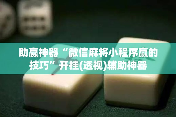 助赢神器“微信麻将小程序赢的技巧	”开挂(透视)辅助神器