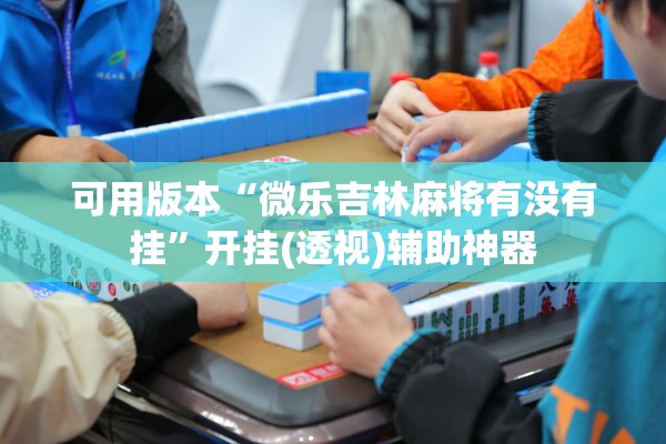 可用版本“微乐吉林麻将有没有挂”开挂(透视)辅助神器