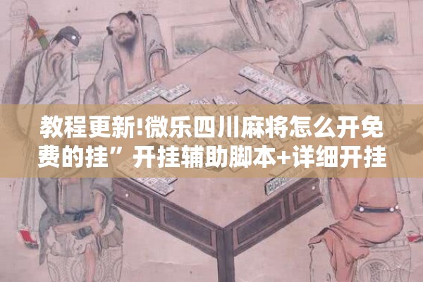 教程更新!微乐四川麻将怎么开免费的挂”开挂辅助脚本+详细开挂安装教程