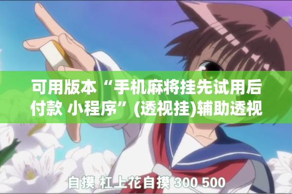 可用版本“手机麻将挂先试用后付款 小程序”(透视挂)辅助透视教程