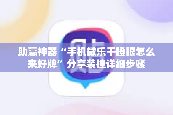 助赢神器“手机微乐干瞪眼怎么来好牌”分享装挂详细步骤