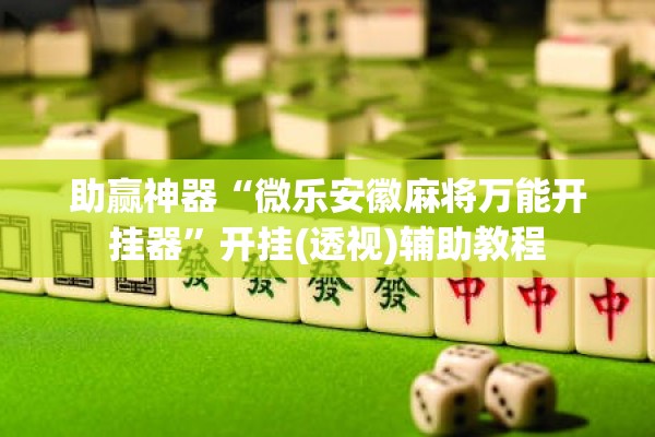 助赢神器“微乐安徽麻将万能开挂器	”开挂(透视)辅助教程