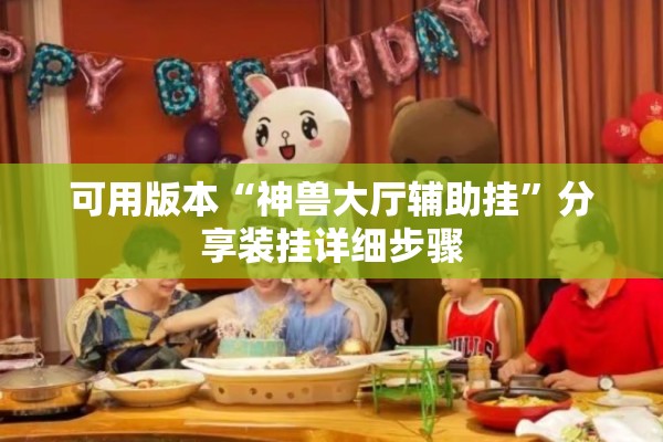 可用版本“神兽大厅辅助挂	”分享装挂详细步骤