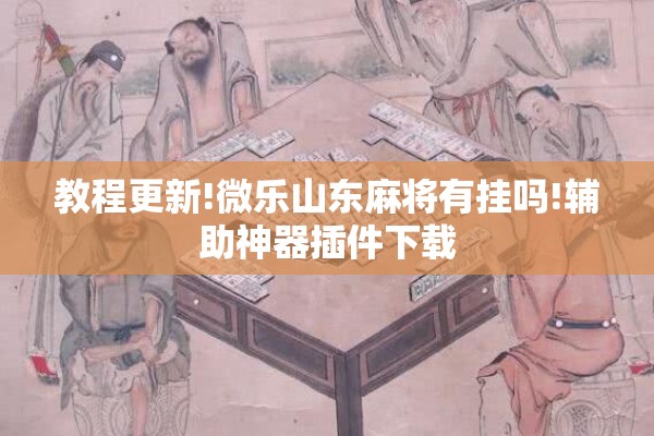 教程更新!微乐山东麻将有挂吗!辅助神器插件下载 教程更新!微乐山东麻将有挂吗!辅助神器插件下载
